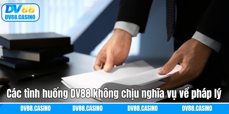 Miễn Trừ Trách Nhiệm DV88 - Quyền Lợi Và Giới Hạn Rõ Ràng 2 Các tình huống DV88 không chịu nghĩa vụ về pháp lý