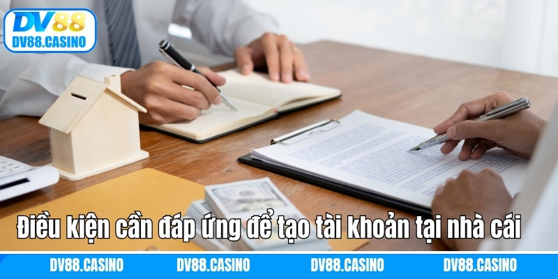 Đăng Ký DV88 - Quy Trình Tạo Tài Khoản Đơn Giản, Nhanh Chóng 1 Điều kiện cần đáp ứng để tạo tài khoản tại nhà cái