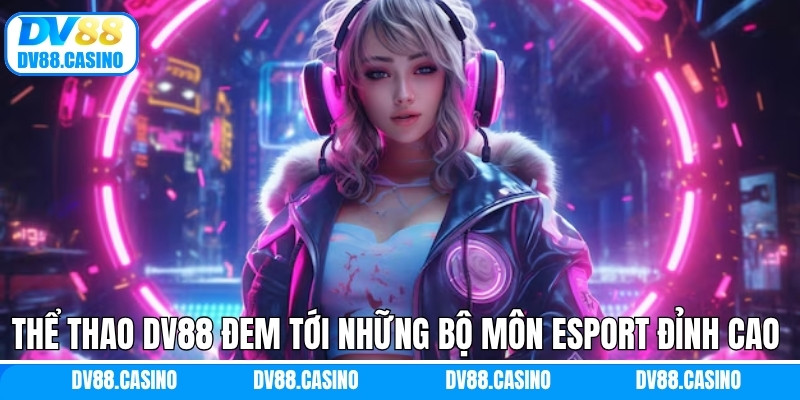 Thể Thao Dv88 - Trải Nghiệm Cá Cược Sport Không Giới Hạn 2 Thể thao Dv88 đem tới những bộ môn eSport đỉnh cao